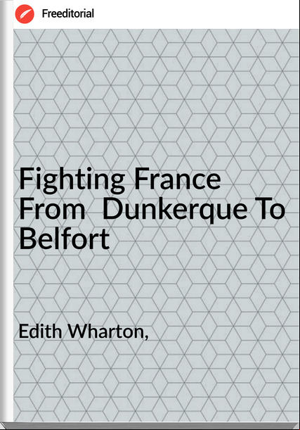 Edith Wharton, - Fighting   From  Dunkerque To Belfort