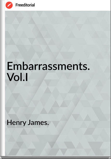 Henry James. - Embarrassments. Vol.I