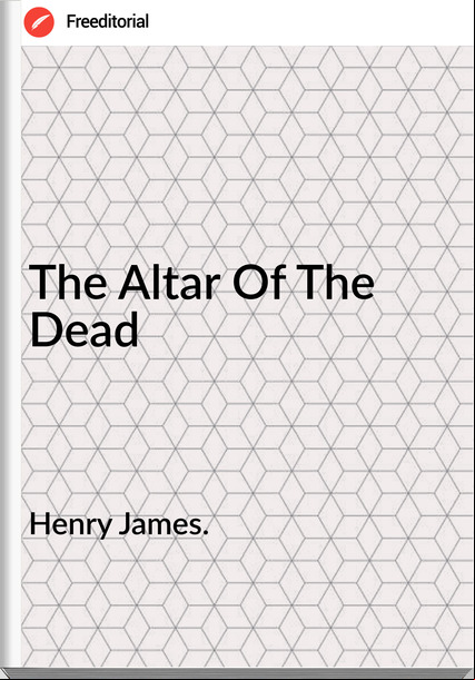 Henry James. - The Altar Of The Dead