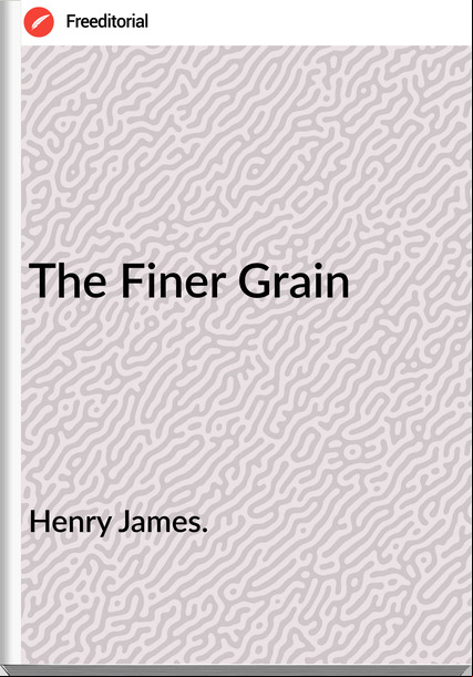 Henry James. - The Finer Grain