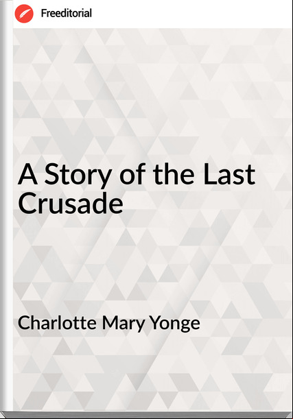 Charlotte Mary Yonge - A Story of the Last Crusade