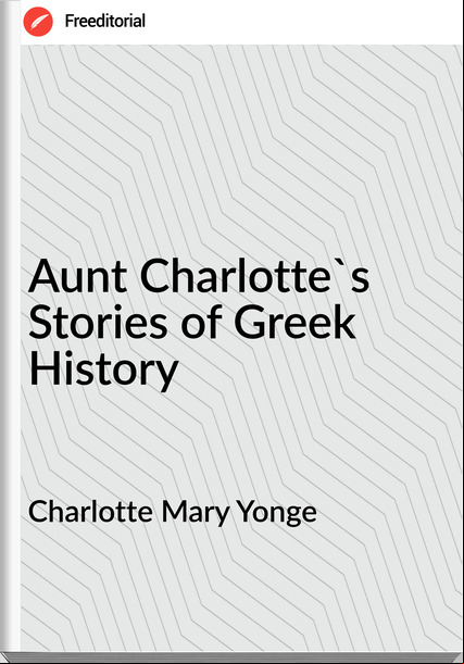Charlotte Mary Yonge - Aunt Charlotte's Stories of Greek History
