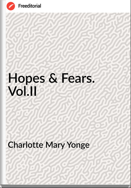 Charlotte Mary Yonge - Hopes & Fears. Vol.II