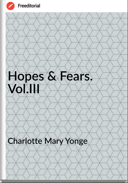 Charlotte Mary Yonge - Hopes & Fears. Vol.III