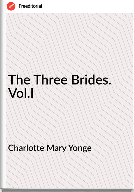 Charlotte Mary Yonge - The Three Brides. Vol.I