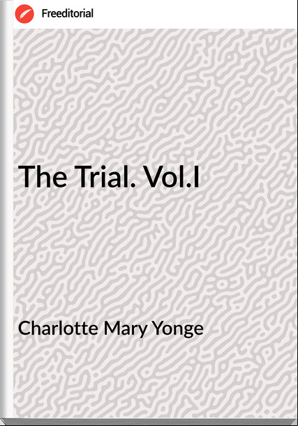 Charlotte Mary Yonge - The Trial. Vol.I
