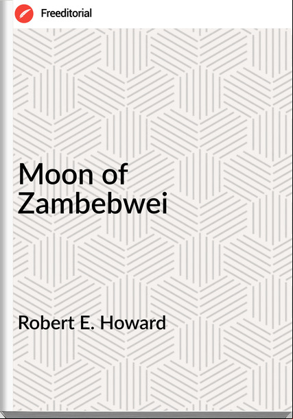 Robert E. Howard - Moon of Zambebwei