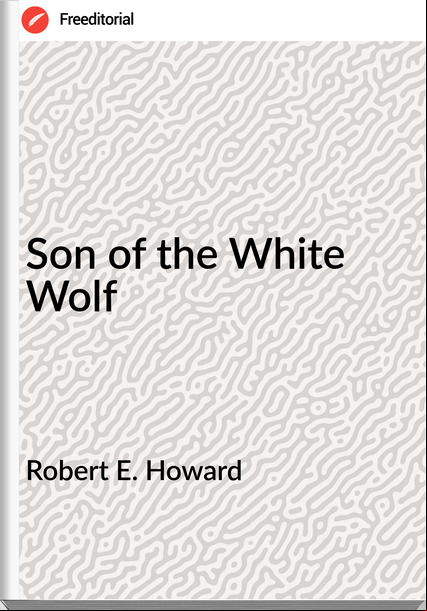 Robert E. Howard - Son of the White Wolf