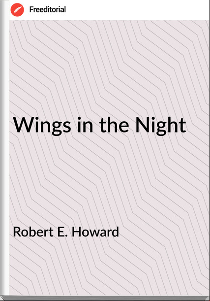 Robert E. Howard - Wings in the Night