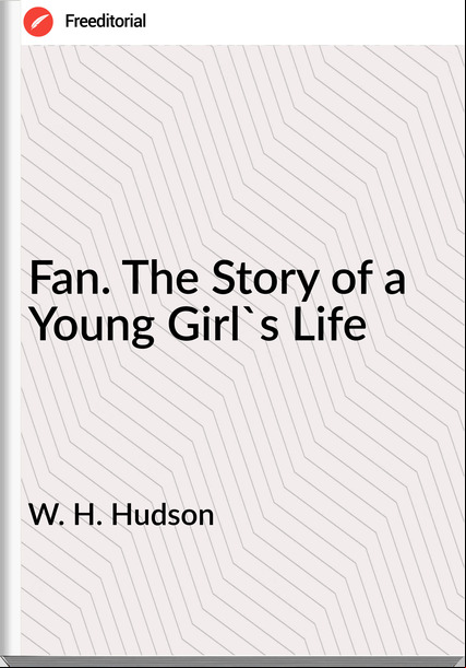 W. H. Hudson - Fan. The Story of a Young Girl's Life