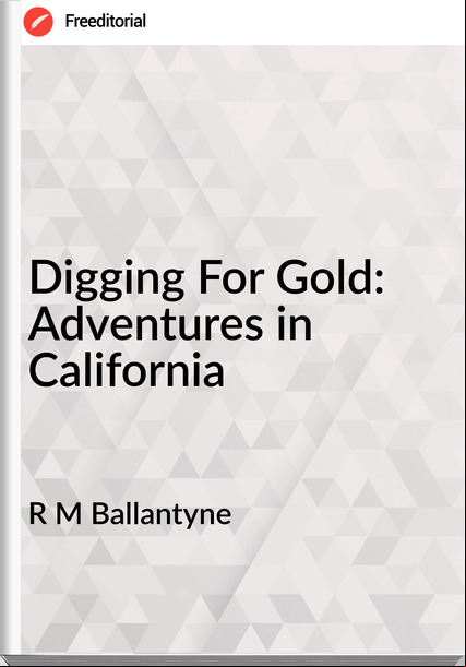 R M Ballantyne - Digging For Gold: Adventures in California