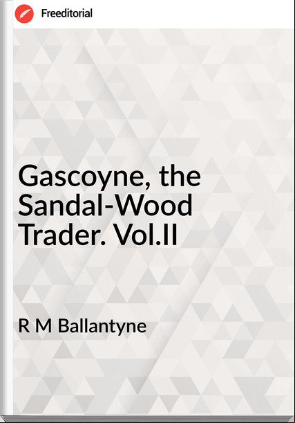 R M Ballantyne - Gascoyne, the Sandal-Wood Trader. Vol.II