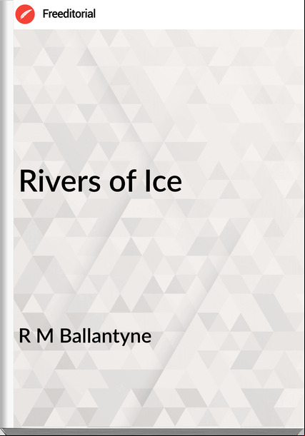 R M Ballantyne - Rivers of Ice