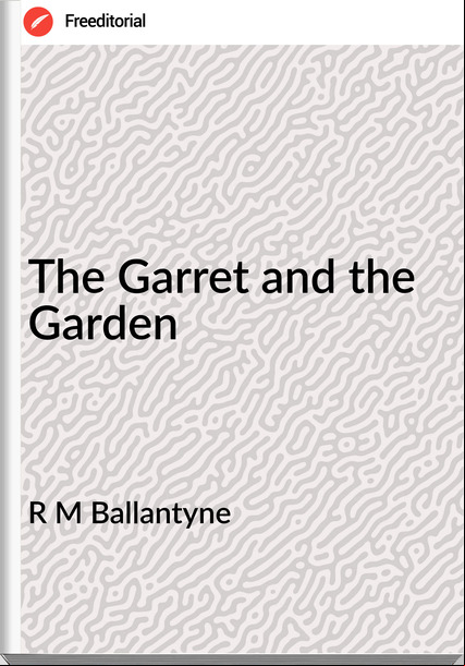 R M Ballantyne - The Garret and the Garden