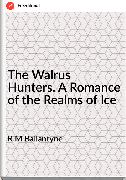 R M Ballantyne - The Walrus Hunters. A Romance of the Realms of Ice