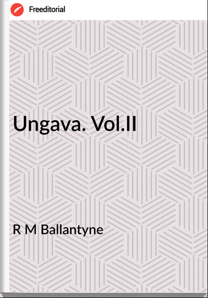 R M Ballantyne - Ungava. Vol.II