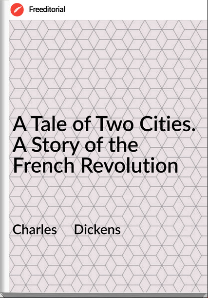 Charles     Dickens - A Tale of Two Cities. A Story of the French Revolution