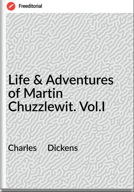 Charles     Dickens - Life & Adventures of Martin Chuzzlewit. Vol.I