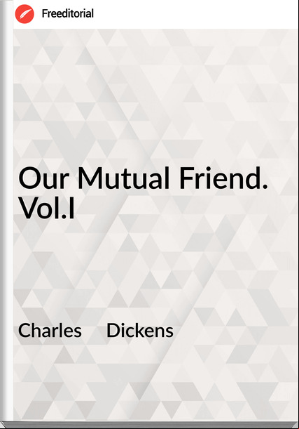 Charles     Dickens - Our Mutual Friend. Vol.I