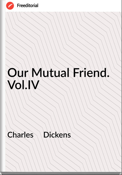 Charles     Dickens - Our Mutual Friend. Vol.IV