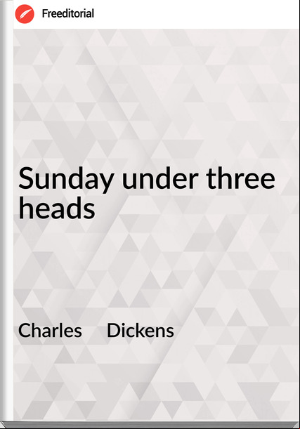 Charles     Dickens - Sunday under three heads