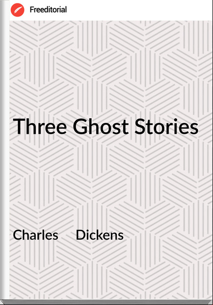 Charles     Dickens - Three Ghost Stories