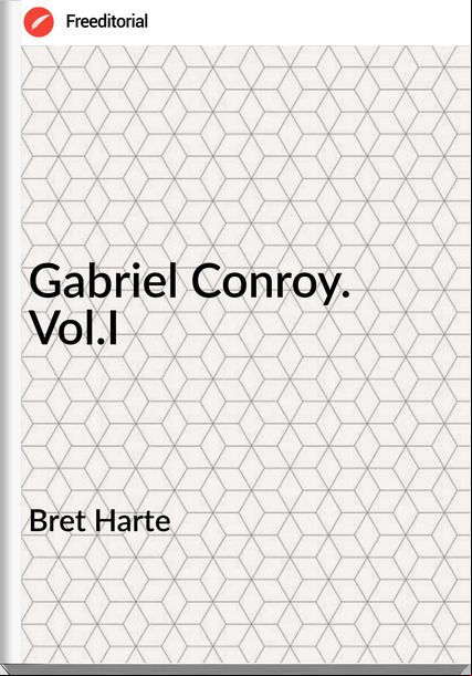 Bret Harte - Gabriel Conroy. Vol.I