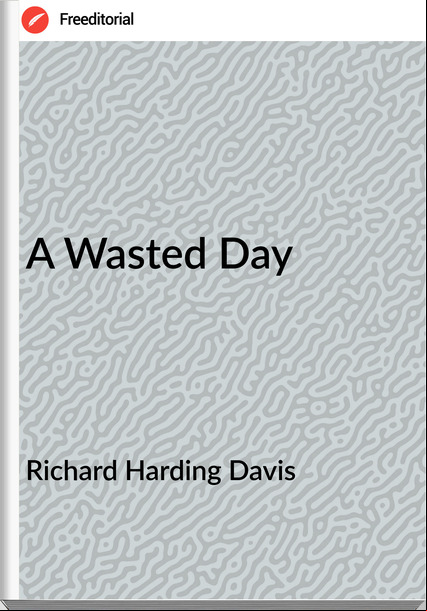 Richard Harding Davis - A Wasted Day