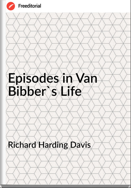 Richard Harding Davis - Episodes in Van Bibber's Life