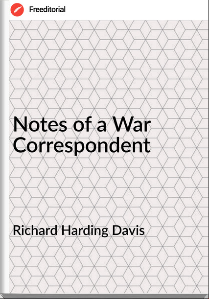 Richard Harding Davis - Notes of a War Correspondent