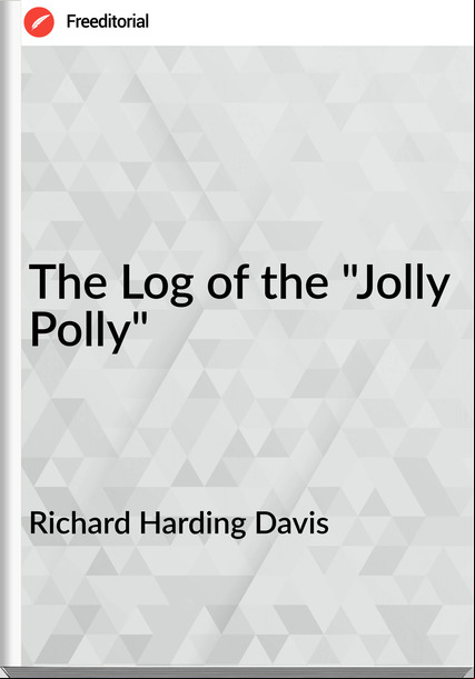 Richard Harding Davis The Log of the "Jolly Polly"