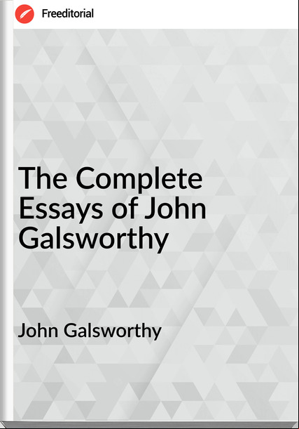 John Galsworthy - The Complete Essays of John Galsworthy
