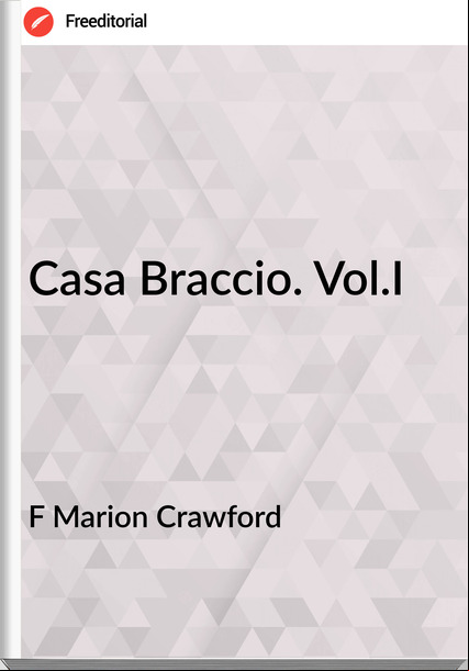 F Marion Crawford - Casa Braccio. Vol.I