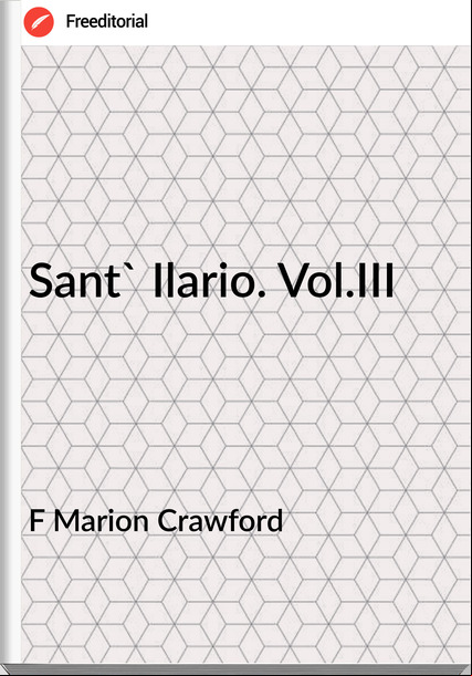 F Marion Crawford Sant' Ilario. Vol.III