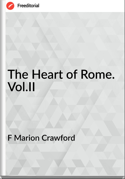 F Marion Crawford The Heart of Rome. Vol.II