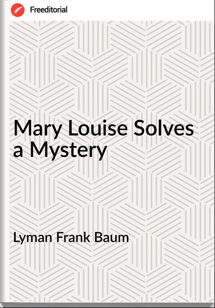 Lyman Frank Baum - Mary Louise Solves a Mystery