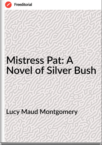 Lucy Maud Montgomery - Mistress Pat: A Novel of Silver Bush