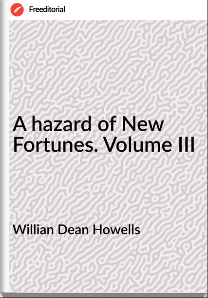 Willian Dean Howells - A hazard of New Fortunes. Volume III