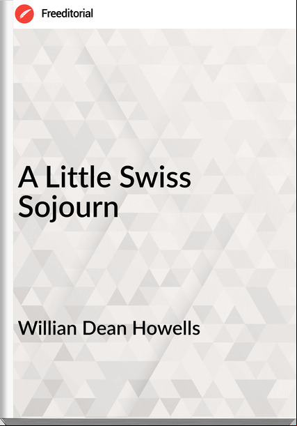 Willian Dean Howells - A Little Swiss Sojourn