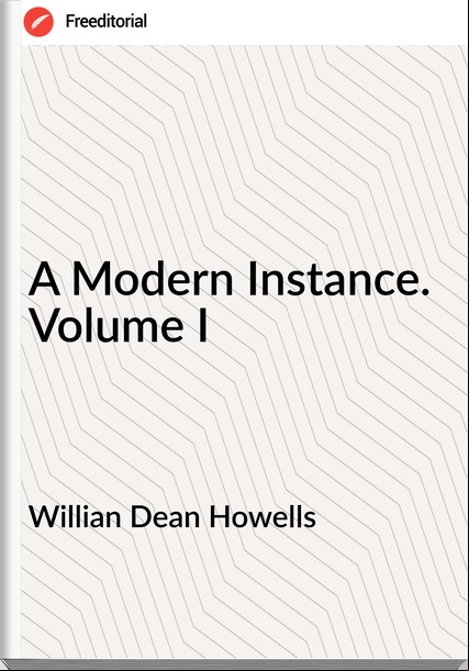 Willian Dean Howells - A Modern Instance. Volume I