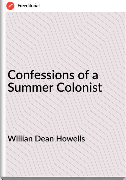 Willian Dean Howells - Confessions of a Summer Colonist