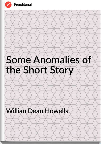 Willian Dean Howells - Some Anomalies of the Short Story