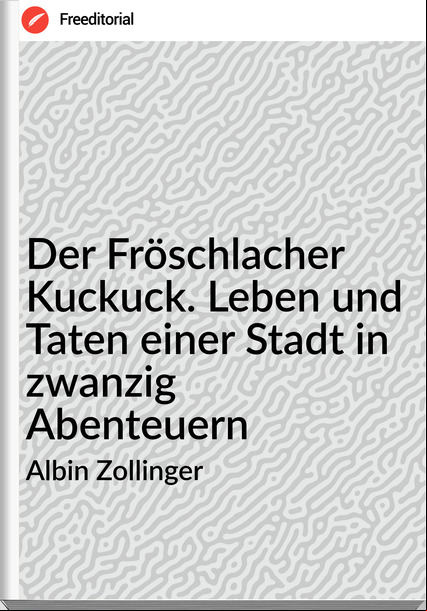 Albin Zollinger - Der Fröschlacher Kuckuck. Leben und Taten einer Stadt in zwanzig Abenteuern