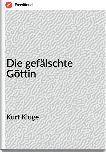 Kurt Kluge - Die gefälschte Göttin