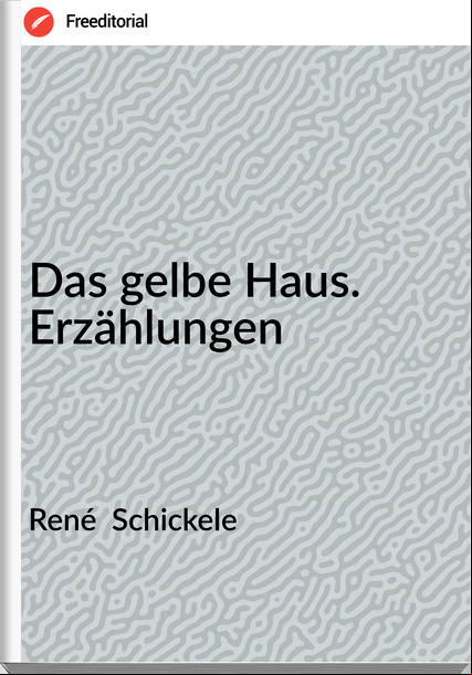 René  Schickele - Das gelbe Haus. Erzählungen