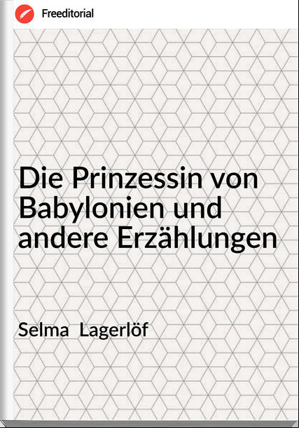 Selma  Lagerlöf - Die Prinzessin von Babylonien und andere Erzählungen