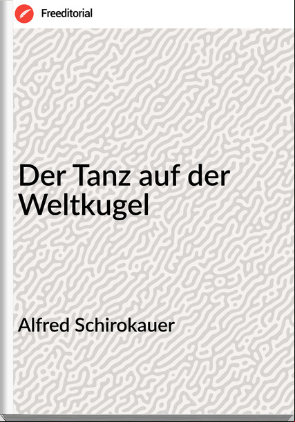 Alfred Schirokauer Der Tanz auf der Weltkugel