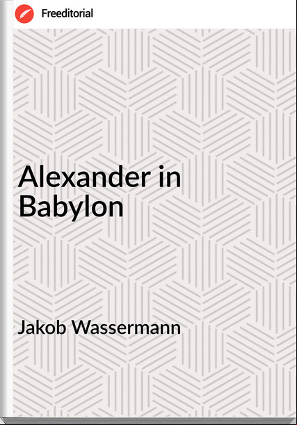 Jakob Wassermann - Alexander in Babylon