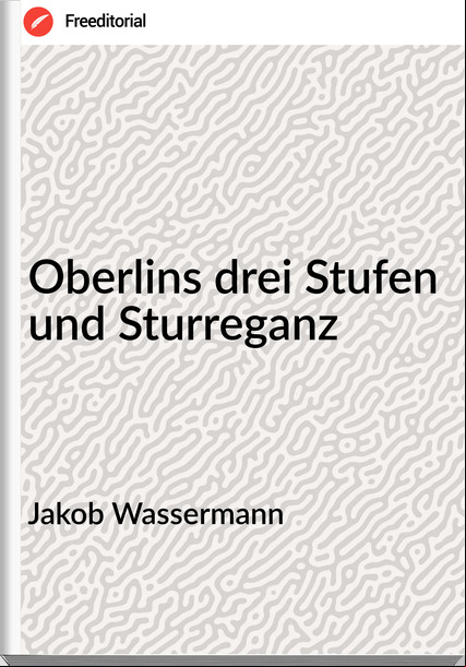 Jakob Wassermann Oberlins drei Stufen und Sturreganz