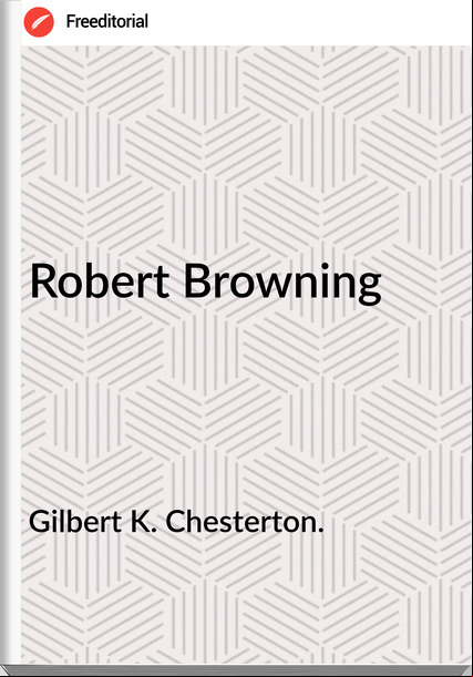 Gilbert K. Chesterton. - Robert Browning